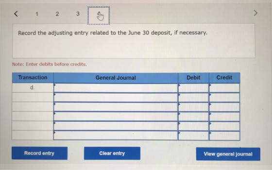< 1 2 3 Record the adjusting entry related to the June 30 deposit, if necessary. Note: Enter debits before credits. General J