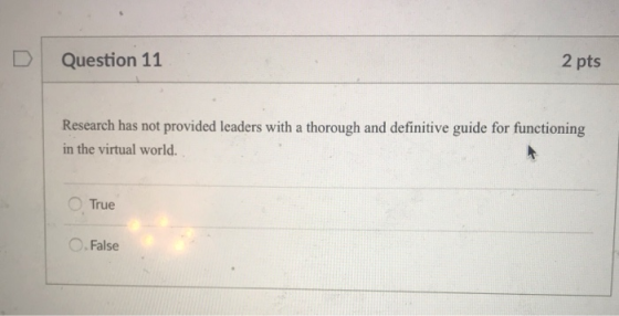 2 pts DQuestion 11 Research has not provided leaders with a thorough and definitive guide for functioning in the virtual world. True O. False