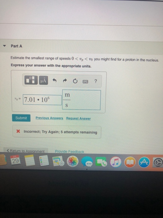 Part A Estimate the smallest range of speeds 0 <0, <vo you might find for a proton in the nucleus. Express your answer with t