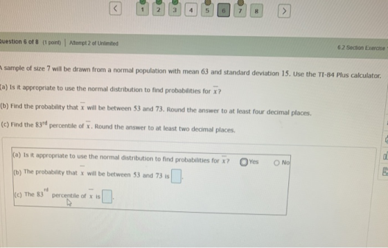1 2 3 4 5 6 7 Question 6 of 8 (1 point) Attempt 2 of Unlimited 6.2 Section Exercise sample of size 7 will be drawn from a nor