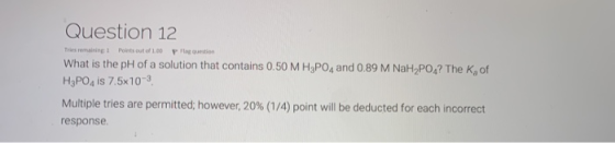 Question 12 Tries remaining1 Points out of 1.00 lgquestion What is the pH of a solution that contains 0.50M H3PO4 and 0.89 M