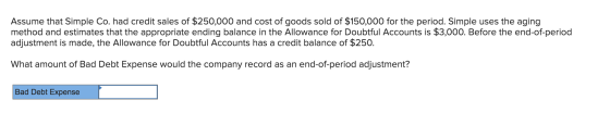 Assume that Simple Co. had credit sales of $250,000 and cost of goods sold of $150,000 for the period. Simple uses the aging