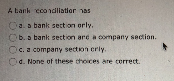 A bank reconciliation has O a. a bank section only. Ob. a bank section and a company section. c. a company section only. Od.