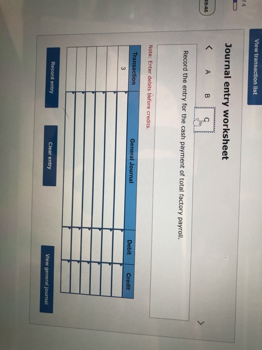 View transaction list f4 Journal entry worksheet 49:46 А в Record the entry for the cash payment of total factory payroll. No