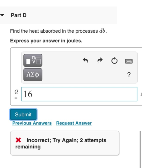 Part D Find the heat absorbed in the processes db. Express your answer in joules. VO ΑΣφ ? OIII 16 Submit Previous Answers Re