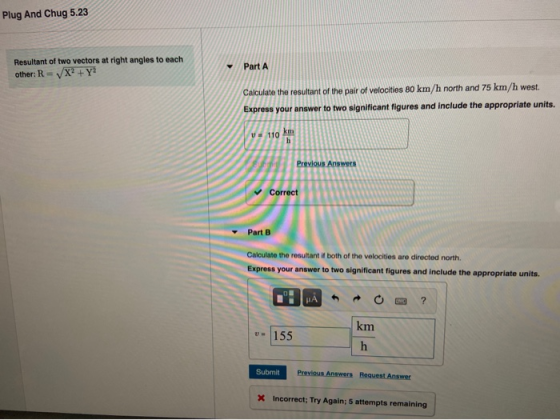 Plug And Chug 5.23 Resultant of two vectors at right angles to each other: R=X? +Y? Part A Calculate the resultant of the pai