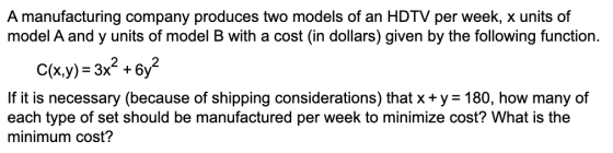 A manufacturing company produces two models of an HDTV per week, x units of model A and y units of model B with a cost (in do