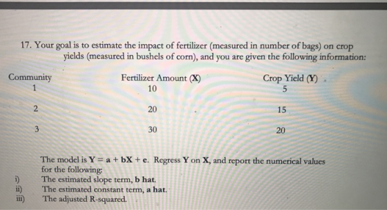 17. Your goal is to estimate the impact of fertilizer (measured in number of bags) on crop yields (measured in bushels of cor