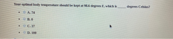 Your optimal body temperature should be kept at 98.6 degrees F, which is__ degrees Celsius? • • A. 74 B. o • C.37 • D. 100