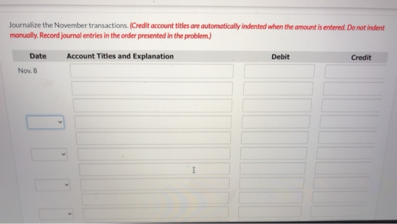 Journalize the November transactions. (Credit account titles are automatically indented when the amount is entered. Do not in