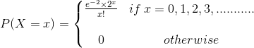 P(X=x) = \left\{\begin{matrix} \frac{e^{-2} \times 2^{x}}{x!} & if \: x=0,1,2,3,........... \\ & \\ 0 & otherwise\\ \end{matrix}\right.