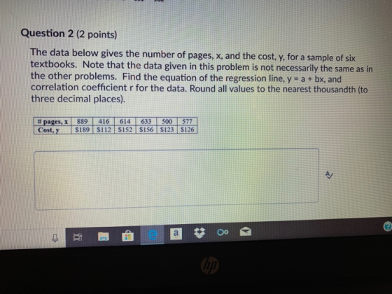 Question 2 (2 points) The data below gives the number of pages, x, and the cost, y, for a sample of six textbooks. Note that