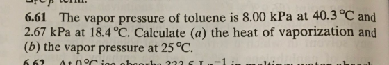 IPUIN. 6.61 The vapor pressure of toluene is 8.00 kPa at 40.3 °C and 2.67 kPa at 18.4°C. Calculate (a) the heat of vaporizati