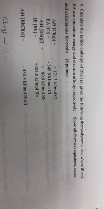 6. Calculate the lattice enthalpy of RbCI (s) given the following thermodynamic data where IE and EA are ionization energy an