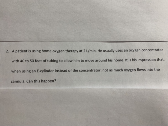 2. A patient is using home oxygen therapy at 2 L/min. He usually uses an oxygen concentrator with 40 to 50 feet of tubing to