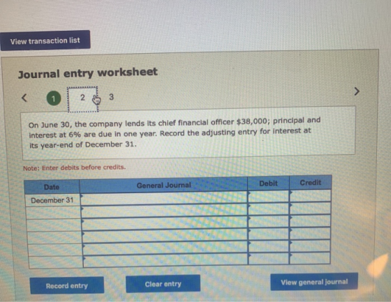View transaction list Journal entry worksheet < 2 3 On June 30, the company lends its chief financial officer $38,000; princi