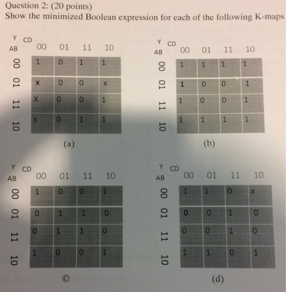 Question 2: (20 points) Show the minimized Boolean expression for each of the following K-maps Y CD AB 00 01 11 10 Y CD AB 00 01 11 10 X 0 01 1 0 0 Y CD AB 00 01 11 10 Y CD AB 00 01 11 10 1 0 x 0 1 1 0 0 0 10
