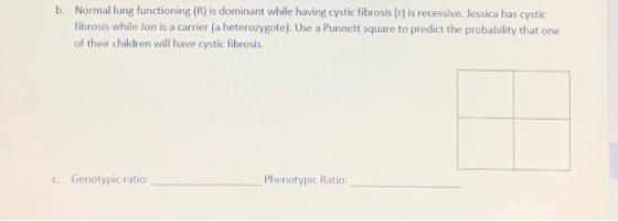 b. Normal lung functioning (R) is dominant while having cystic fibrosis (r) is recessive. Jessica has cystic fibrosis while J