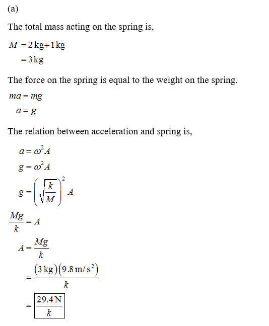 (a) The total mass acting on the spring is, M = 2 kg+1 kg = 3 kg The force on the spring is equal to the weight on the spring