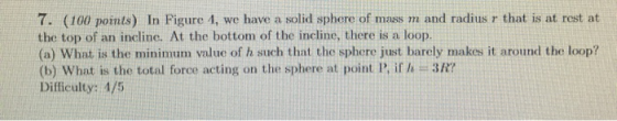 7. (100 points) In Figure 1, we have a solid sphere of mass m and radius r that is at rest at the top of an incline. At the b