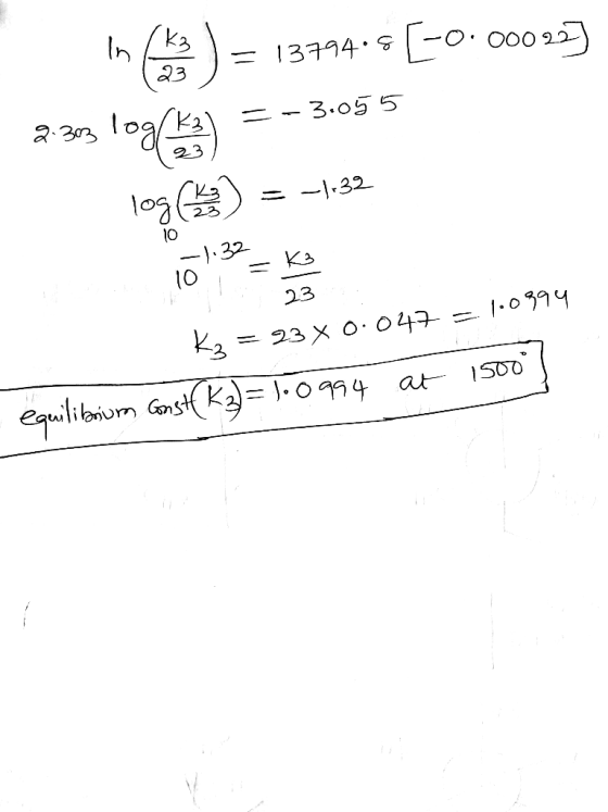 · 000 in (k3 ) = 13794-[-0.00023] 2.303 log K3) = -3.055 103 ) = -1,32 -1.3 ks 123 K3 = 23 x 0.047 = 1.0994 equilibrium const