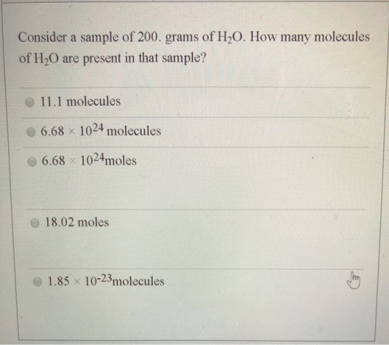 Consider a sample of 200. grams of H20. How many molecules of H2O are present in that sample? 11.1 molecules 6.68 x 1024 mole