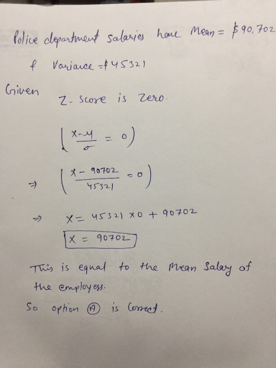 have mean = $90,702 Police department salaries & variance - $4532) Given 7. score is zero- X= 45321 xo + 90702 x= 907027 to