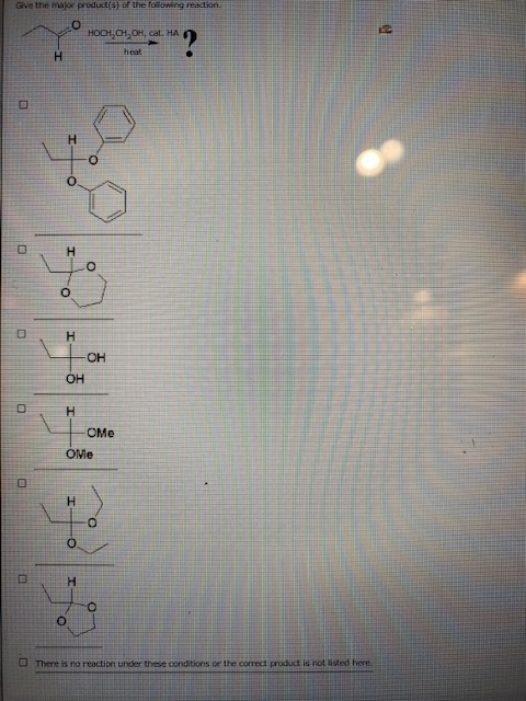Gve the major product(s) of the Towing reaction 0 HOCH, 01, OH, cat. HA heal H H O H O H -OH OH O H OME OME H H O There is no