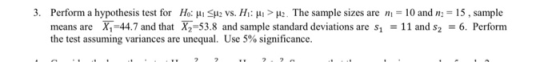 3. Perform a hypothesis test for H: Suz vs. H: > M2. The sample sizes are n = 10 and na = 15, sample means are X44.7 and that