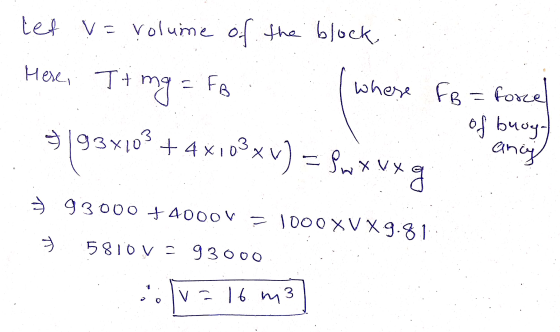let v= volume of the block, Here. It mg = Fa whese FB 0193X103 + 4x103 xv) = {wxvxg force of brogo anay g 3 93000 74000 V = 1