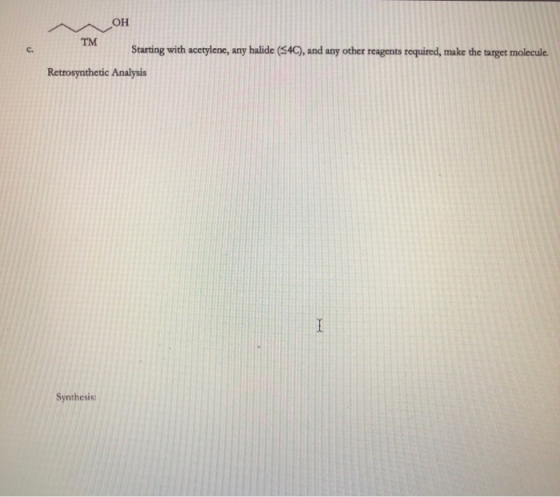 ?? Starting with acetylene, any halide 4C), and any other reagents required, make the target molecule. C. Retrosynthetic Analysis Synthesis