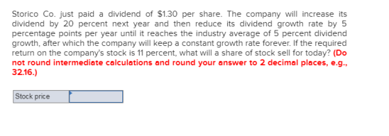 Storico Co. just paid a dividend of $1.30 per share. The company will increase its dividend by 20 percent next year and then