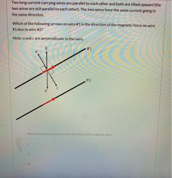 Two long current-carrying wires are parallel to each other and both are tilted upward (the two wires are still parallel to ea