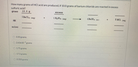 How many grams of HCl acid are produced, if 10.0 grams of barium chloride are reacted in excess sulfuric acid? grams excess 1