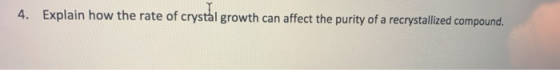 4. Explain how the rate of crystal growth can affect the purity of a recrystallized compound.
