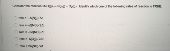 Consider the reaction 2NO(g) -N2(g) + O2(g). Identify which one of the following rates of reaction is TRUE. rate = -A[N]/At r