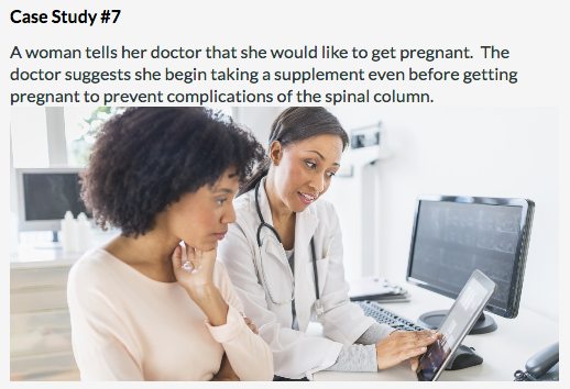 Case Study #7 A woman tells her doctor that she would like to get pregnant. The doctor suggests she begin taking a supplement