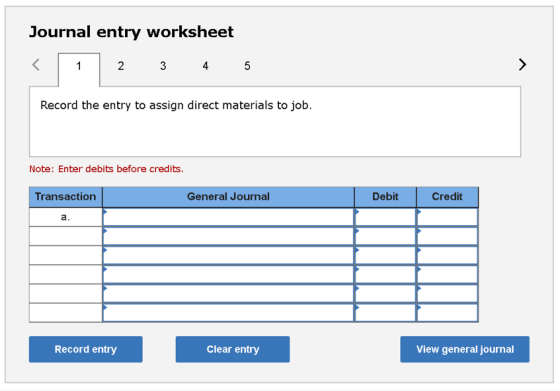 Journal entry worksheet 2 3 4 5 Record the entry to assign direct materials to job. Note: Enter debits before credits. Transa