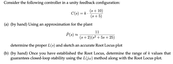 Consider the following controller in a unity feedback configuration: (s + 10) C(s) = k· (s + 5) (a) (by hand) Using an approx