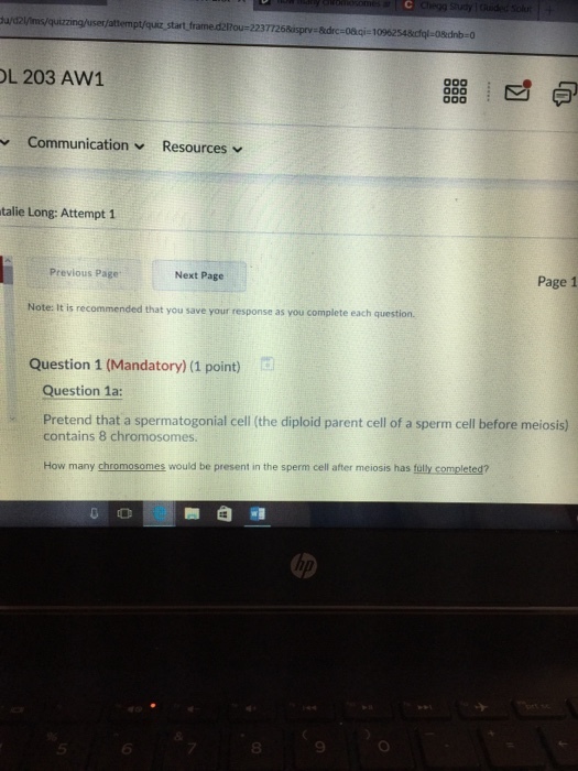 u/d2l/ms/quizzing/user/attempt/quiz start frame.d2Pou-2237726Bispry-&drc-08qi 10962 :0 し203 AVV1 Communication ﹀ Resources talie Long: Attempt 1 Previous Page Next Page Page 1 Note: It is recommended that you save your response as you complete each question Question 1 (Mandatory) (1 point) Question 1a: Pretend that a spermatogonial cell (the diploid parent cell of a sperm cell before meiosis) contains 8 chromosomes How many chromosomes would be present in the sperm cell after meiosis has fully completed? の 6