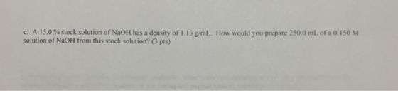 c. A 15.0% stock solution of NaOH has a density of 1.13 g/mL. How would you prepare 250.0 mL of a 0.150 M solution of NaOH fr