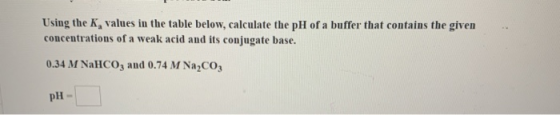 Using the K, values in the table below, calculate the pH of a buffer that contains the given concentrations of a weak acid an