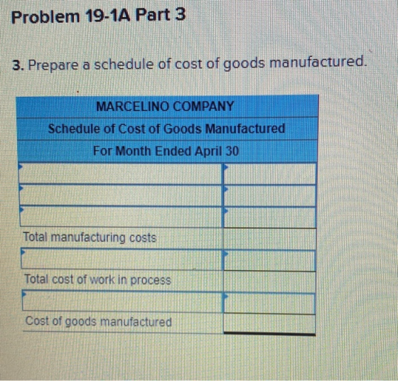 Problem 19-1A Part 3 3. Prepare a schedule of cost of goods manufactured. MARCELINO COMPANY Schedule of Cost of Goods Manufac