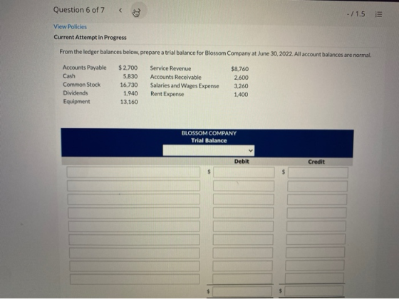 Question 6 of 7 < - / 1.5 E View Policies Current Attempt in Progress From the ledger balances below, prepare a trial balance