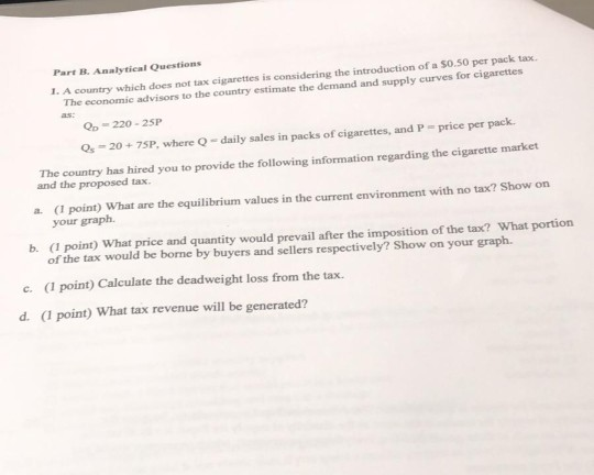 Part B. Analytical Questions 1. A country which does not tax cigarettes is considering the introduction of a 50.50 per pack t