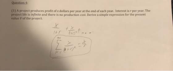 Question 4 (1) A project produces profit of x dollars per year at the end of each year. Interest is r per year. The project l