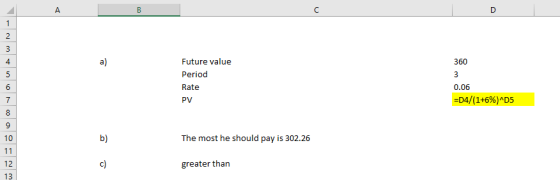 C. a) Future value Period Rate PV 4 360 0.06 7 04/(1+6%) AD5 10 b) The most he should pay is 302.26 12 greater than