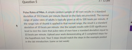 3/ 12 pts Question 5 Pulse Rates of Men. A simple random sample of 40 men results in a standard deviation of 10.3 beats per m