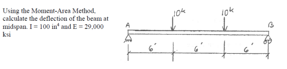 10k Using the Moment-Area Method, calculate the deflection of the beam at midspan. I- 100 in4 and E 29,000 ksi le 10 3
