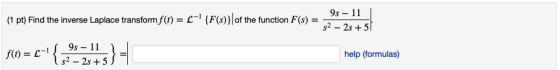 9s 11 (1 pt) Find the inverse Laplace transform f(t) = L=1 {F(s)}| of the function F(s) s2 2s5 9s 11 f(t)= L help (formulas)